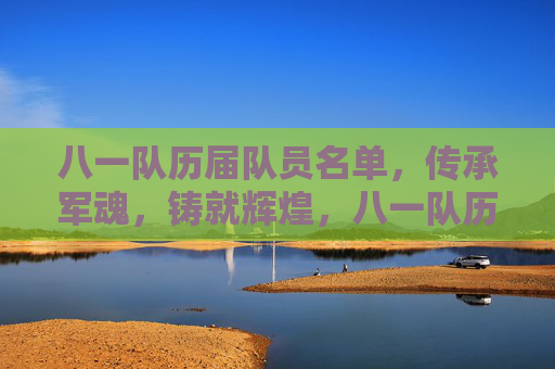 八一队历届队员名单,传承军魂,铸就辉煌,八一队历届队员名单,传承军魂,铸就辉煌 八一队历届队员名单,传承军魂,铸就辉煌,八一队历届队员名单,传承军魂,铸就辉煌