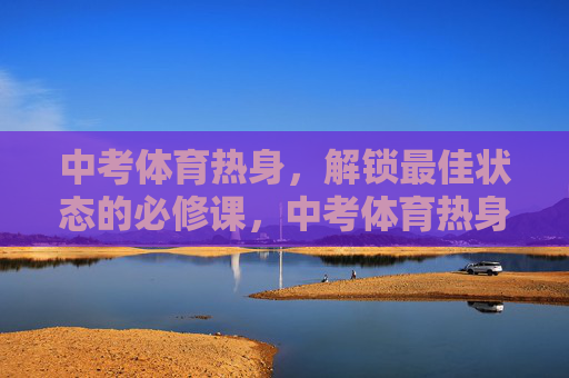 中考体育热身,解锁最佳状态的必修课,中考体育热身,解锁最佳状态的必修课 中考体育热身,解锁最佳状态的必修课,中考体育热身,解锁最佳状态的必修课