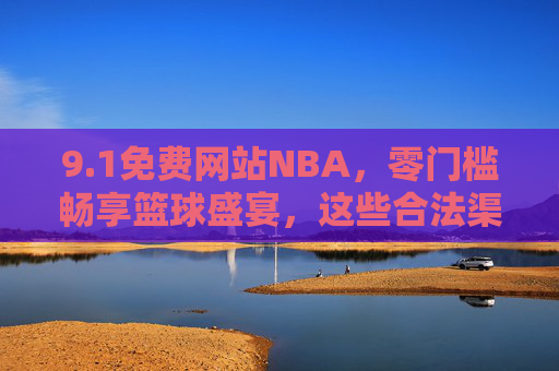 9.1免费网站NBA,零门槛畅享篮球盛宴,这些合法渠道别错过,1免费NBA网站,零门槛合法畅享篮球盛宴 9.1免费网站NBA,零门槛畅享篮球盛宴,这些合法渠道别错过,1免费NBA网站,零门槛合法畅享篮球盛宴