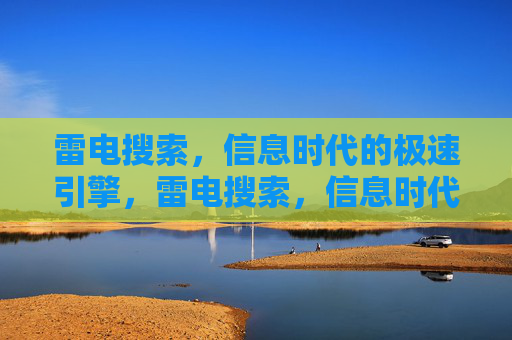 雷电搜索,信息时代的极速引擎,雷电搜索,信息时代的极速引擎 雷电搜索,信息时代的极速引擎,雷电搜索,信息时代的极速引擎