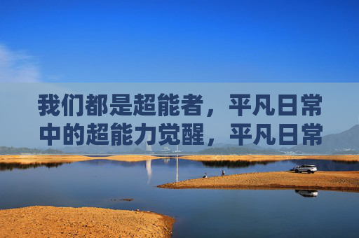 我们都是超能者,平凡日常中的超能力觉醒,平凡日常,超能者觉醒 我们都是超能者,平凡日常中的超能力觉醒,平凡日常,超能者觉醒