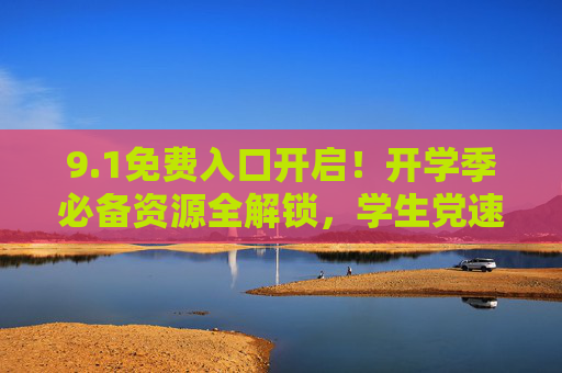 9.1免费入口开启!开学季必备资源全解锁,学生党速看 9.1免费入口开启!开学季必备资源全解锁,学生党速看