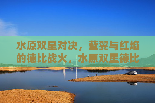 水原双星对决,蓝翼与红焰的德比战火,水原双星德比,蓝翼红焰对决战火 水原双星对决,蓝翼与红焰的德比战火,水原双星德比,蓝翼红焰对决战火