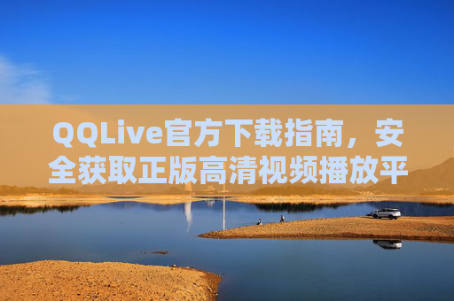 QQLive官方下载指南,安全获取正版高清视频播放平台,QQLive官方下载指南,安全获取正版高清视频播放平台 QQLive官方下载指南,安全获取正版高清视频播放平台,QQLive官方下载指南,安全获取正版高清视频播放平台