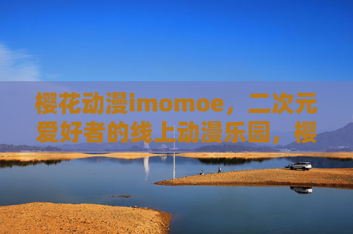 樱花动漫imomoe,二次元爱好者的线上动漫乐园,樱花动漫imomoe,二次元爱好者的线上动漫乐园 樱花动漫imomoe,二次元爱好者的线上动漫乐园,樱花动漫imomoe,二次元爱好者的线上动漫乐园
