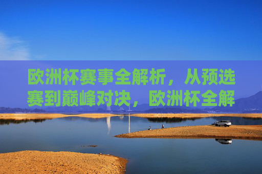 欧洲杯赛事全解析,从预选赛到巅峰对决,欧洲杯全解析,从预选赛到巅峰对决 欧洲杯赛事全解析,从预选赛到巅峰对决,欧洲杯全解析,从预选赛到巅峰对决