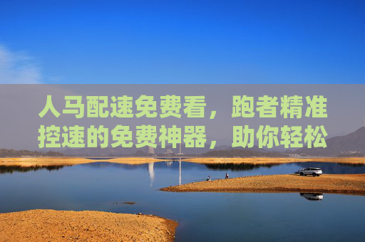 人马配速免费看，跑者精准控速的免费神器，助你轻松PB！免费精准控速神器，跑者人马配速轻松PB