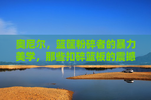 奥尼尔，篮筐粉碎者的暴力美学，那些扣碎篮板的震撼瞬间