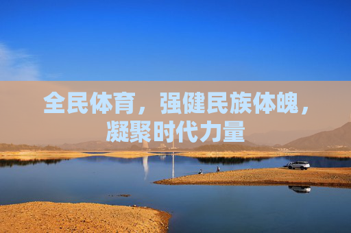 全民体育，强健民族体魄，凝聚时代力量