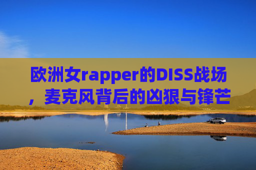 欧洲女rapper的DISS战场，麦克风背后的凶狠与锋芒，欧洲女rapper的DISS战场，麦克风背后的凶狠锋芒