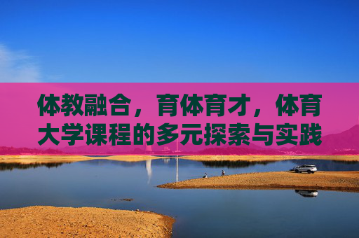 体教融合，育体育才，体育大学课程的多元探索与实践，体教融合 育体育才，体育大学课程的多元探索与实践