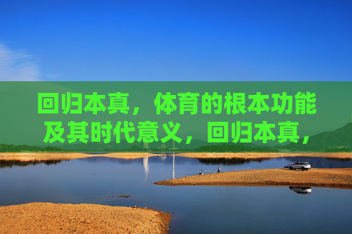 回归本真，体育的根本功能及其时代意义，回归本真，体育根本功能的时代意义