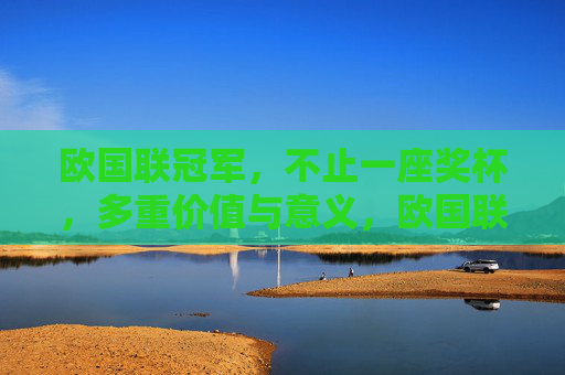 欧国联冠军，不止一座奖杯，多重价值与意义，欧国联冠军，奖杯之外的多重价值