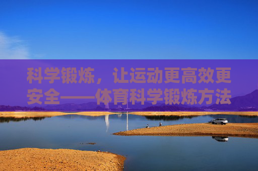 科学锻炼，让运动更高效更安全——体育科学锻炼方法指南，科学锻炼，高效安全的运动方法指南