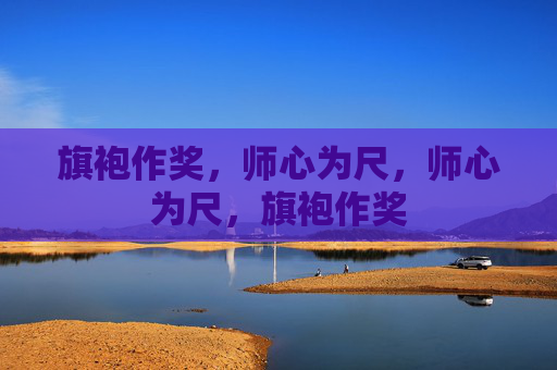 旗袍作奖，师心为尺，师心为尺，旗袍作奖