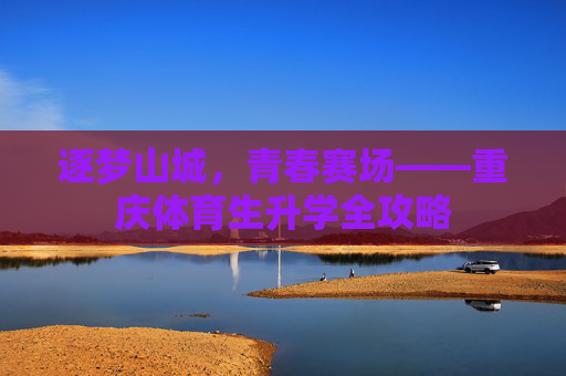 逐梦山城，青春赛场——重庆体育生升学全攻略