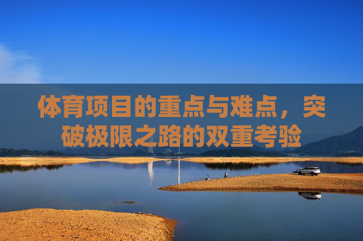 体育项目的重点与难点，突破极限之路的双重考验