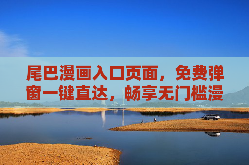 尾巴漫画入口页面，免费弹窗一键直达，畅享无门槛漫画世界，尾巴漫画，免费弹窗一键直达，无门槛畅享漫画世界