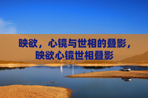 映欲，心镜与世相的叠影，映欲心镜世相叠影