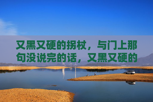 又黑又硬的拐杖，与门上那句没说完的话，又黑又硬的拐杖与门上未竟之言