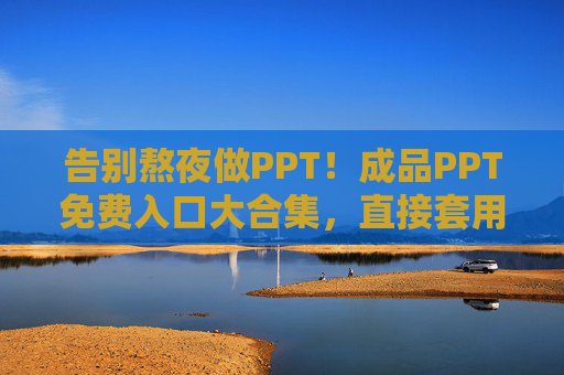 告别熬夜做PPT！成品PPT免费入口大合集，直接套用超省心，告别熬夜！免费成品PPT入口合集，直接套用超省心
