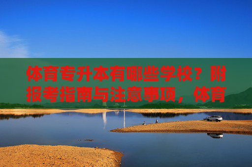 体育专升本有哪些学校？附报考指南与注意事项，体育专升本学校报考指南及注意事项