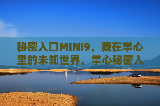 秘密入口MINI9，藏在掌心里的未知世界，掌心秘密入口MINI9，未知世界