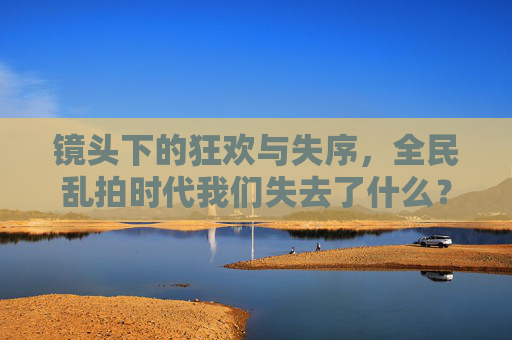 镜头下的狂欢与失序，全民乱拍时代我们失去了什么？