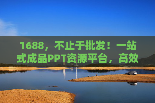1688，不止于批发！一站式成品PPT资源平台，高效解决你的办公难题，1688一站式成品PPT资源平台，不止批发，高效破解办公难题