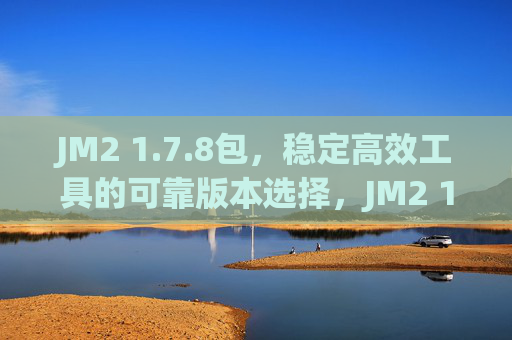 JM2 1.7.8包,稳定高效工具的可靠版本选择,JM2 1.7.8包,稳定高效工具的可靠版本选择 JM2 1.7.8包,稳定高效工具的可靠版本选择,JM2 1.7.8包,稳定高效工具的可靠版本选择