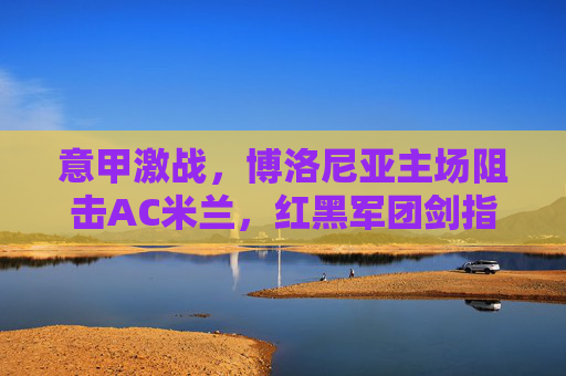 意甲激战,博洛尼亚主场阻击AC米兰,红黑军团剑指三分止颓,意甲,博洛尼亚主场迎战 AC 米兰,红黑军团剑指三分止颓 意甲激战,博洛尼亚主场阻击AC米兰,红黑军团剑指三分止颓,意甲,博洛尼亚主场迎战 AC 米兰,红黑军团剑指三分止颓