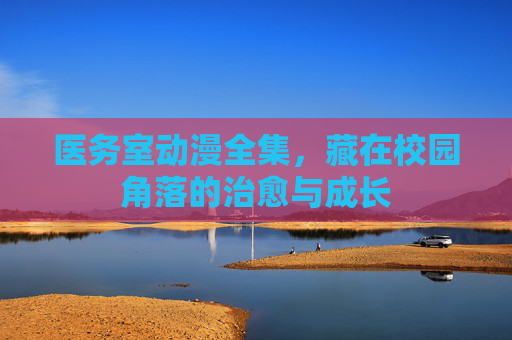 医务室动漫全集,藏在校园角落的治愈与成长 医务室动漫全集,藏在校园角落的治愈与成长