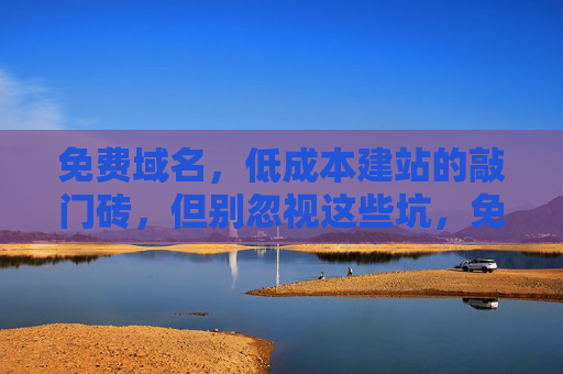免费域名,低成本建站的敲门砖,但别忽视这些坑,免费域名,低成本建站的敲门砖,别踩这些坑 免费域名,低成本建站的敲门砖,但别忽视这些坑,免费域名,低成本建站的敲门砖,别踩这些坑