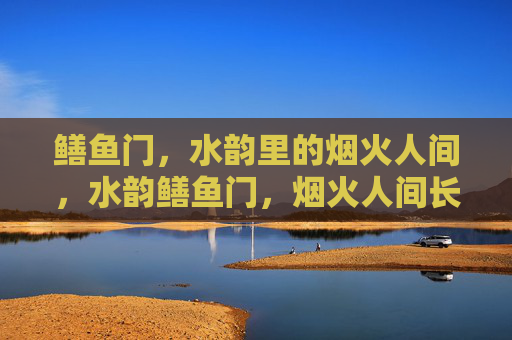 鳝鱼门,水韵里的烟火人间,水韵鳝鱼门,烟火人间长 鳝鱼门,水韵里的烟火人间,水韵鳝鱼门,烟火人间长