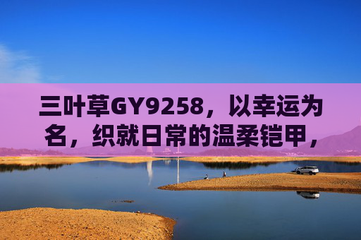 三叶草GY9258，以幸运为名，织就日常的温柔铠甲，三叶草GY9258，幸运织就的日常温柔铠甲