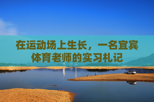 在运动场上生长，一名宜宾体育老师的实习札记