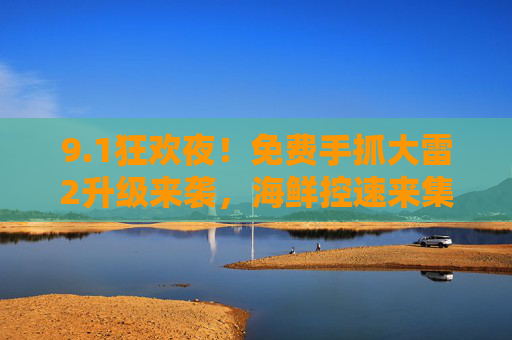 9.1狂欢夜！免费手抓大雷2升级来袭，海鲜控速来集合！