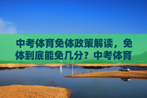 中考体育免体政策解读,免体到底能免几分?中考体育免体政策,免体到底能免几分? 中考体育免体政策解读,免体到底能免几分?中考体育免体政策,免体到底能免几分?