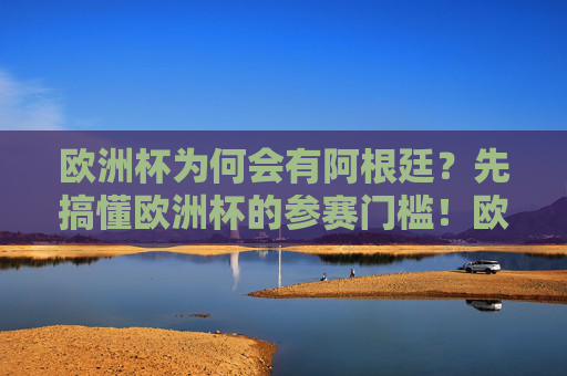 欧洲杯为何会有阿根廷?先搞懂欧洲杯的参赛门槛!欧洲杯为何有阿根廷?参赛门槛是关键 欧洲杯为何会有阿根廷?先搞懂欧洲杯的参赛门槛!欧洲杯为何有阿根廷?参赛门槛是关键