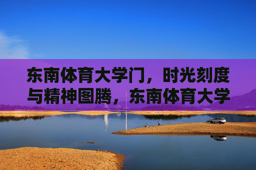 东南体育大学门,时光刻度与精神图腾,东南体育大学门,时光刻度的精神图腾 东南体育大学门,时光刻度与精神图腾,东南体育大学门,时光刻度的精神图腾