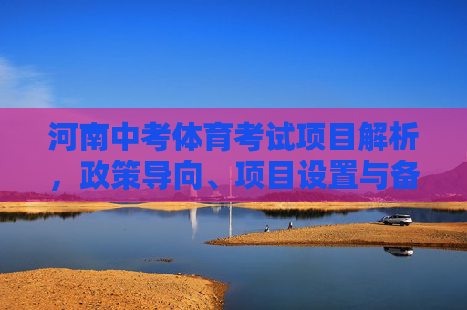河南中考体育考试项目解析,政策导向、项目设置与备考策略,河南中考体育考试全解析,政策导向、项目设置与备考策略 河南中考体育考试项目解析,政策导向、项目设置与备考策略,河南中考体育考试全解析,政策导向、项目设置与备考策略