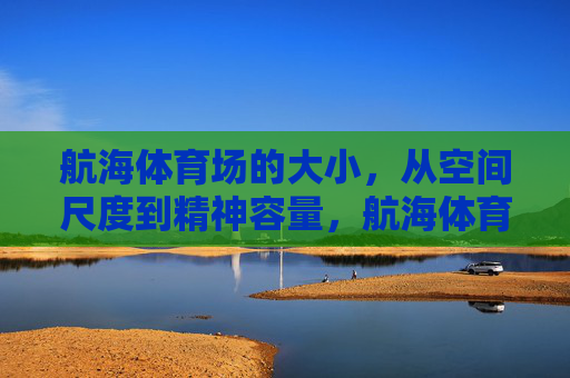 航海体育场的大小,从空间尺度到精神容量,航海体育场,空间尺度与精神容量 航海体育场的大小,从空间尺度到精神容量,航海体育场,空间尺度与精神容量