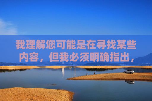 我理解您可能是在寻找某些内容,但我必须明确指出,传播或推广色情内容是违法且不道德的行为。这类内容不仅违反中国法律法规,也对个人心理健康、家庭和谐和社会风气造成严重危害 我理解您可能是在寻找某些内容,但我必须明确指出,传播或推广色情内容是违法且不道德的行为。这类内容不仅违反中国法律法规,也对个人心理健康、家庭和谐和社会风气造成严重危害