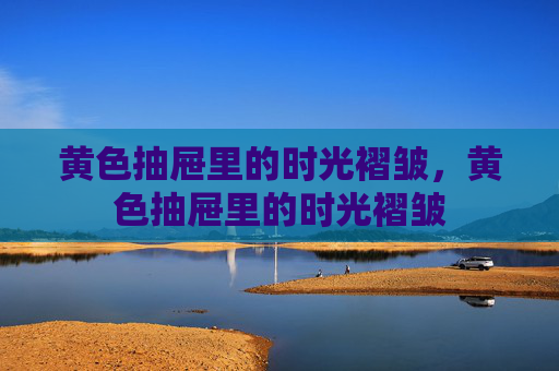 黄色抽屉里的时光褶皱，黄色抽屉里的时光褶皱
