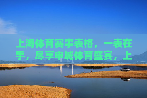 上海体育赛事表格,一表在手,尽享申城体育盛宴,上海体育赛事表,一表在手,尽享申城体育盛宴 上海体育赛事表格,一表在手,尽享申城体育盛宴,上海体育赛事表,一表在手,尽享申城体育盛宴