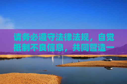 请务必遵守法律法规,自觉抵制不良信息,共同营造一个清朗、健康的网络环境。如果你有关于健康文化内容的问题,我会很乐意为你提供帮助,抵制不良信息,共筑清朗健康网络环境 请务必遵守法律法规,自觉抵制不良信息,共同营造一个清朗、健康的网络环境。如果你有关于健康文化内容的问题,我会很乐意为你提供帮助,抵制不良信息,共筑清朗健康网络环境