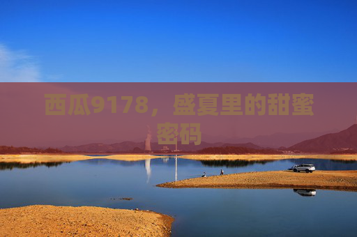 西瓜9178,盛夏里的甜蜜密码 西瓜9178,盛夏里的甜蜜密码