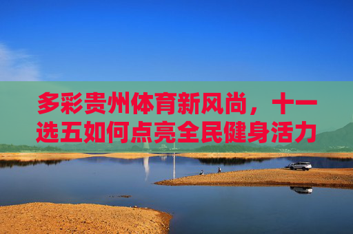 多彩贵州体育新风尚，十一选五如何点亮全民健身活力？