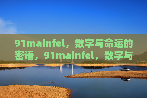 91mainfel,数字与命运的密语,91mainfel,数字与命运的密语 91mainfel,数字与命运的密语,91mainfel,数字与命运的密语