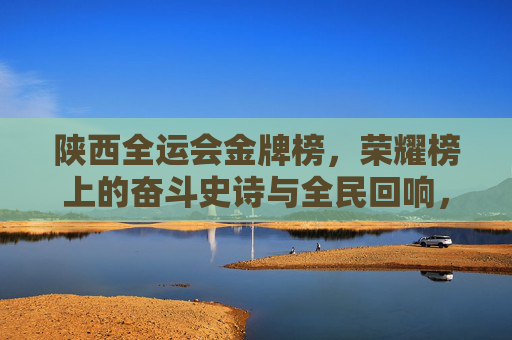 陕西全运会金牌榜,荣耀榜上的奋斗史诗与全民回响,陕西全运会金牌榜,奋斗史诗的全民回响 陕西全运会金牌榜,荣耀榜上的奋斗史诗与全民回响,陕西全运会金牌榜,奋斗史诗的全民回响
